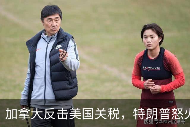加拿大反击美国关税，特朗普怒火中烧