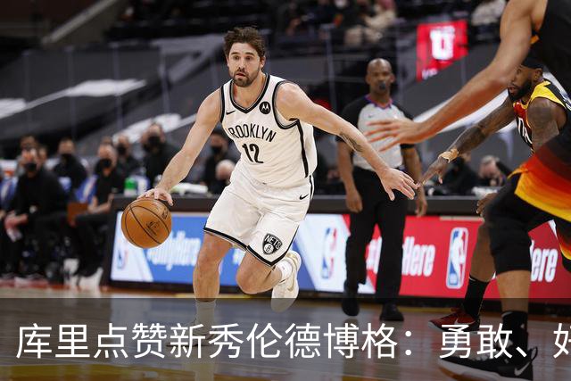 库里点赞新秀伦德博格：勇敢、好奇又乐于倾听