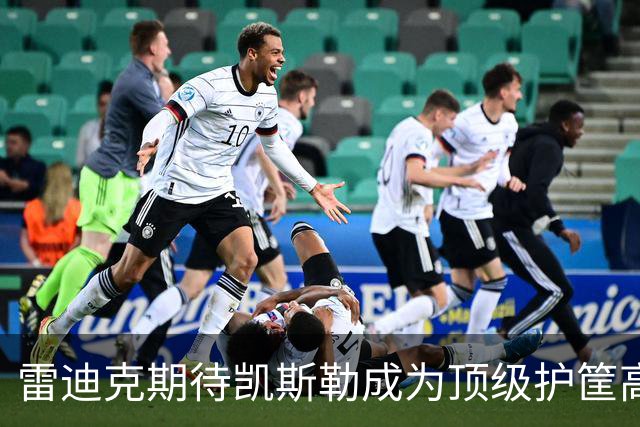 雷迪克期待凯斯勒成为顶级护筐高手